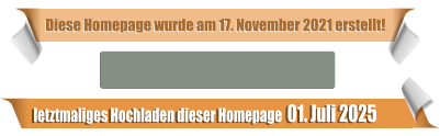 letztmaliges Hochladen dieser Homepage  01. Juli 2025 Diese Homepage wurde am 17. November 2021 erstellt!